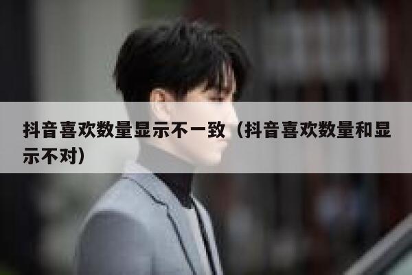 抖音喜欢数量显示不一致（抖音喜欢数量和显示不对） 第1张