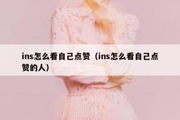 ins怎么看自己点赞（ins怎么看自己点赞的人） 第1张
