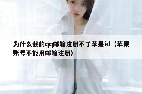 为什么我的qq邮箱注册不了苹果id（苹果账号不能用邮箱注册） 第1张