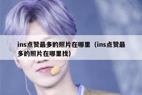 ins点赞最多的照片在哪里（ins点赞最多的照片在哪里找） 第1张