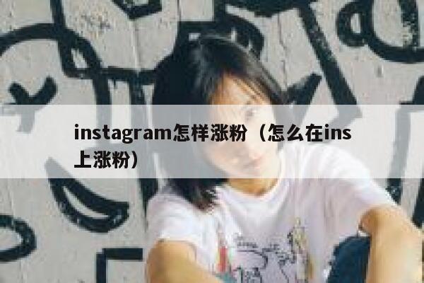 instagram怎样涨粉（怎么在ins上涨粉） 第1张