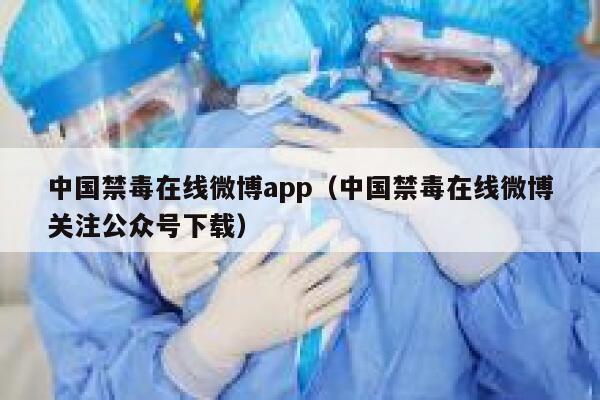中国禁毒在线微博app(中国禁毒在线微博关注公众号下载) 第1张 中国禁毒在线微博app(中国禁毒在线微博关注公众号下载) 第1张