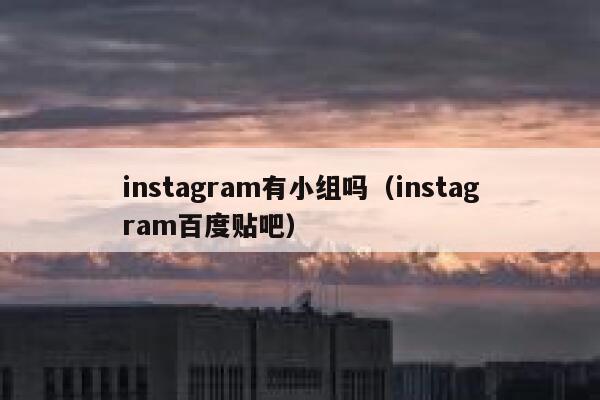 instagram有小组吗（instagram百度贴吧） 第1张