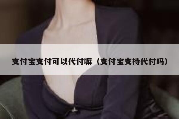 支付宝支付可以代付嘛（支付宝支持代付吗） 第1张