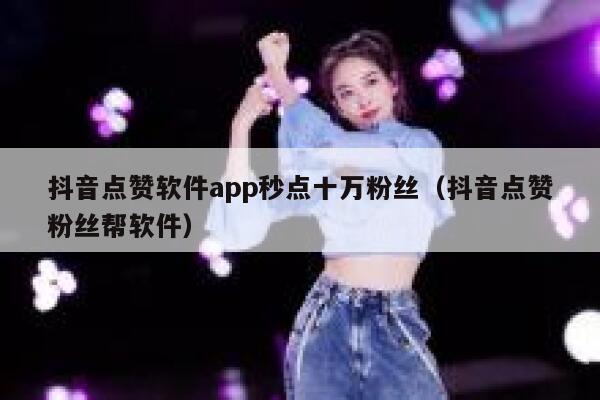 抖音点赞软件app秒点十万粉丝（抖音点赞粉丝帮软件） 第1张