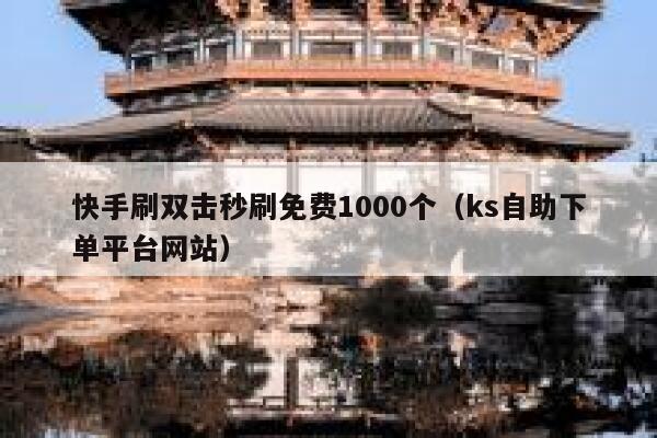 快手刷双击秒刷免费1000个（ks自助下单平台网站） 第1张