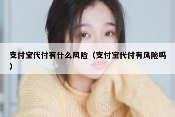 支付宝代付有什么风险（支付宝代付有风险吗） 第1张