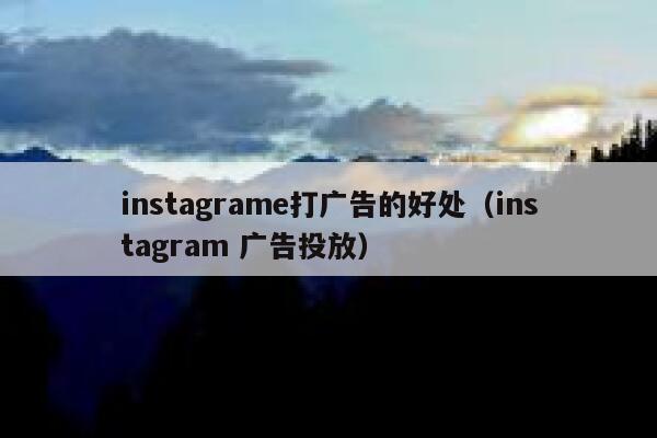 instagrame打广告的好处（instagram 广告投放） 第1张