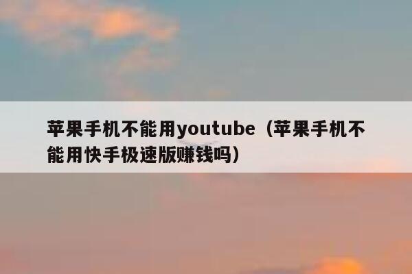 苹果手机不能用youtube（苹果手机不能用快手极速版赚钱吗） 第1张