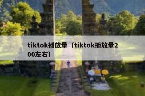 tiktok播放量(tiktok播放量200左右) 第1张 tiktok播放量(tiktok播放量200左右) 第1张