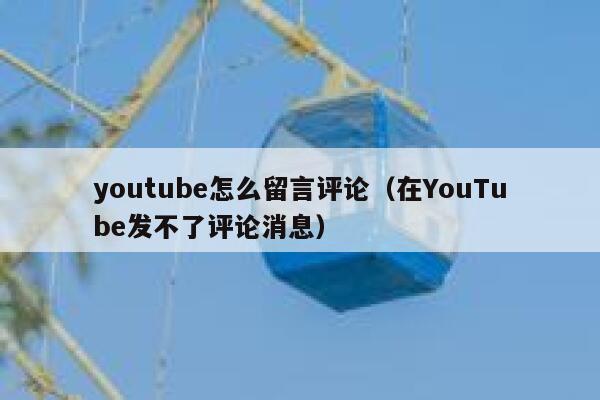 youtube怎么留言评论（在YouTube发不了评论消息） 第1张