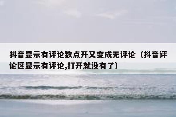 抖音显示有评论数点开又变成无评论（抖音评论区显示有评论,打开就没有了） 第1张