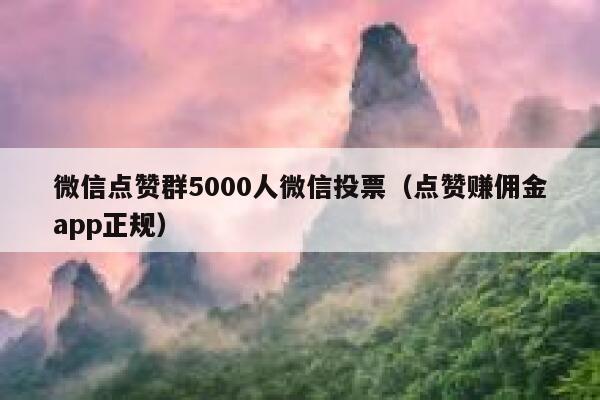 微信点赞群5000人微信投票（点赞赚佣金app正规） 第1张