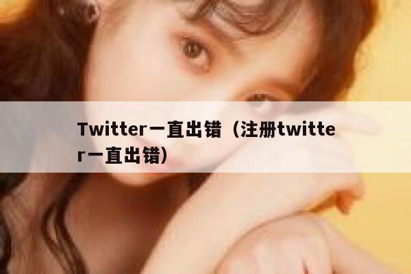 Twitter一直出错（注册twitter一直出错） 第1张