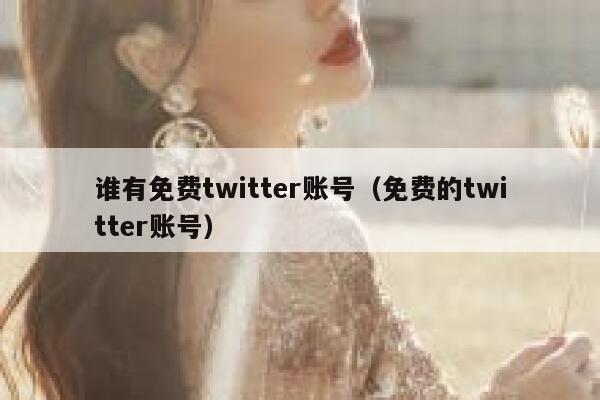 谁有免费twitter账号（免费的twitter账号） 第1张