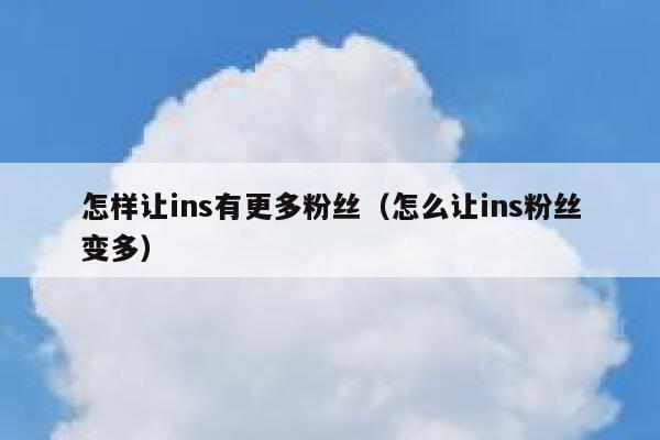 怎样让ins有更多粉丝(怎么让ins粉丝变多) 第1张 怎样让ins有更多粉丝(怎么让ins粉丝变多) 第1张