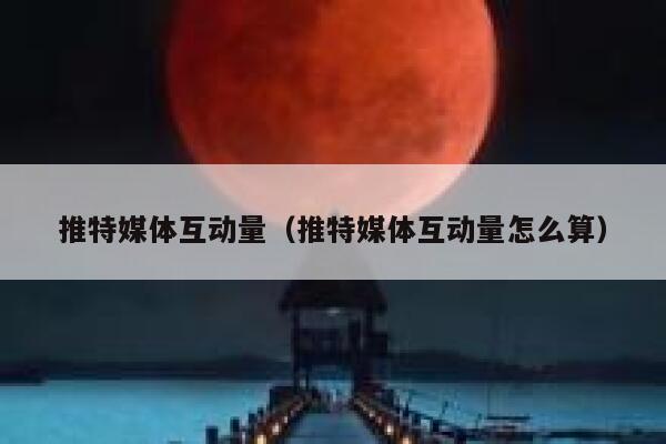 推特媒体互动量(推特媒体互动量怎么算) 第1张 推特媒体互动量(推特媒体互动量怎么算) 第1张
