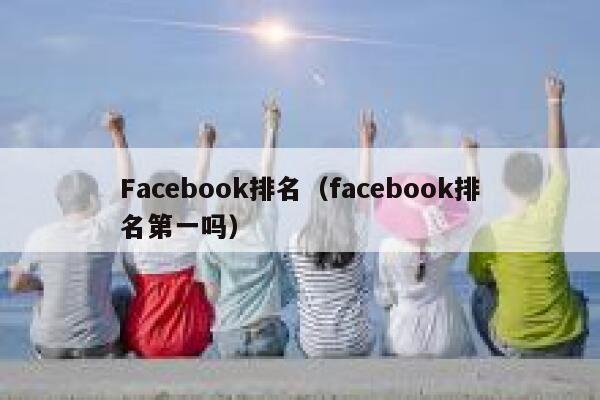 Facebook排名(facebook排名第一吗) 第1张 Facebook排名(facebook排名第一吗) 第1张