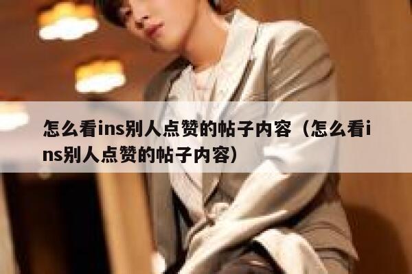 怎么看ins别人点赞的帖子内容（怎么看ins别人点赞的帖子内容） 第1张