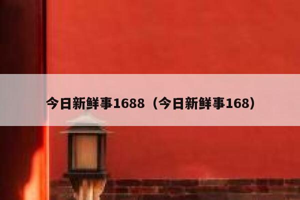 今日新鲜事1688（今日新鲜事168） 第1张