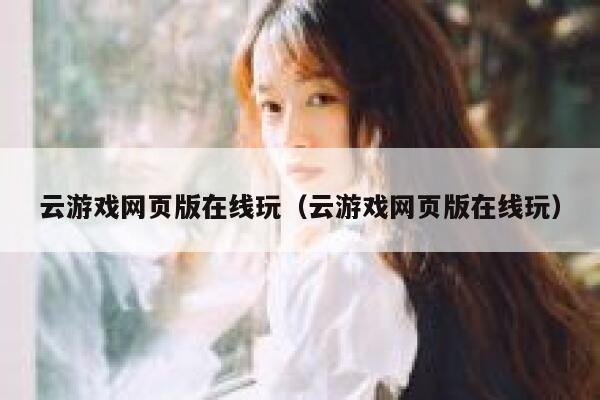 云游戏网页版在线玩（云游戏网页版在线玩） 第1张
