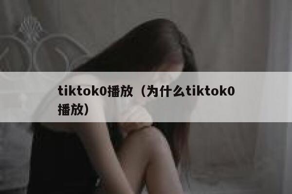tiktok0播放（为什么tiktok0播放） 第1张
