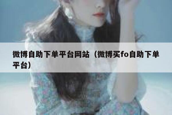 微博自助下单平台网站（微博买fo自助下单平台） 第1张