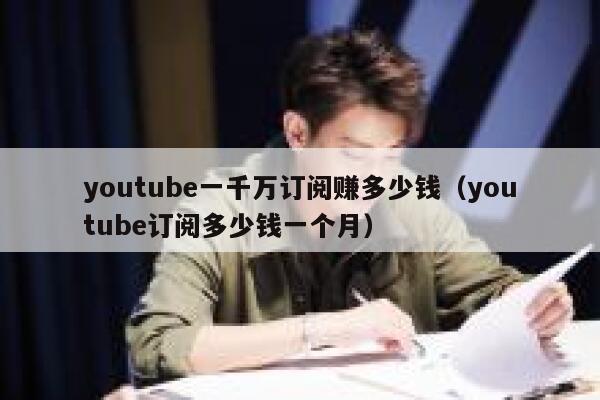 youtube一千万订阅赚多少钱（youtube订阅多少钱一个月） 第1张