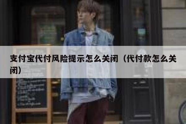 支付宝代付风险提示怎么关闭（代付款怎么关闭） 第1张