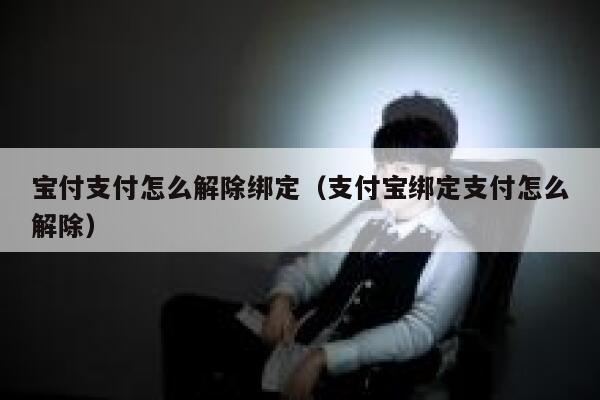 宝付支付怎么解除绑定（支付宝绑定支付怎么解除） 第1张