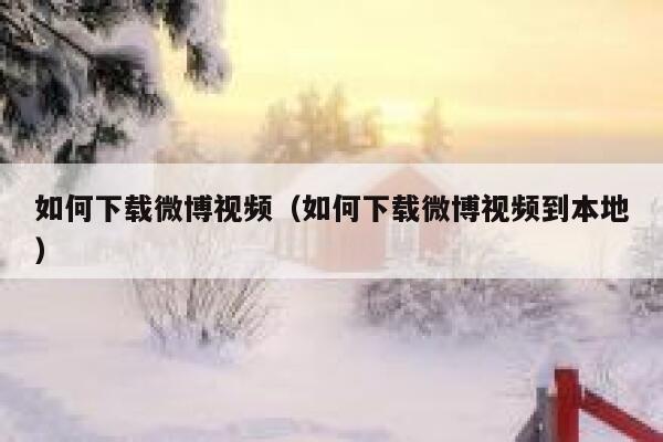 如何下载微博视频（如何下载微博视频到本地） 第1张