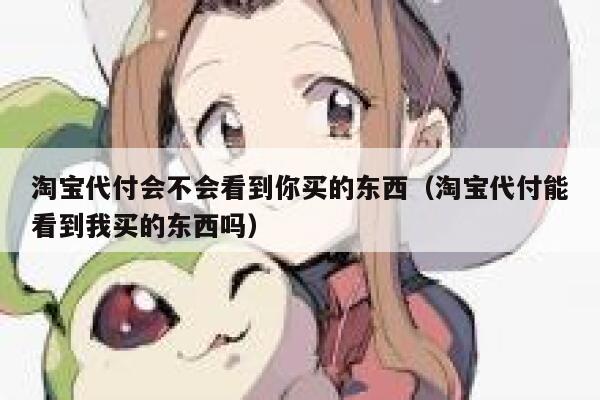 淘宝代付会不会看到你买的东西(淘宝代付能看到我买的东西吗) 第1张 淘宝代付会不会看到你买的东西(淘宝代付能看到我买的东西吗) 第1张