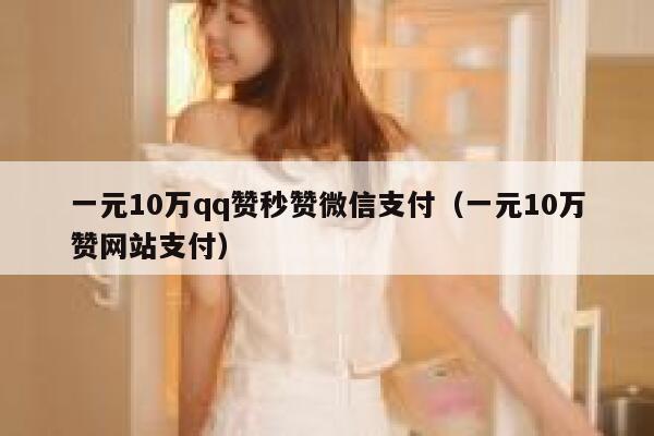 一元10万qq赞秒赞微信支付（一元10万赞网站支付） 第1张