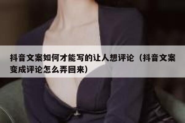 抖音文案如何才能写的让人想评论(抖音文案变成评论怎么弄回来) 第1张 抖音文案如何才能写的让人想评论(抖音文案变成评论怎么弄回来) 第1张