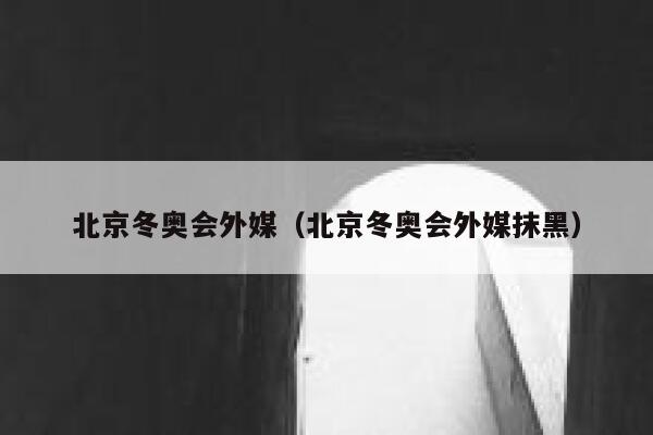 北京冬奥会外媒(北京冬奥会外媒抹黑) 第1张 北京冬奥会外媒(北京冬奥会外媒抹黑) 第1张