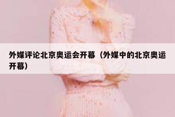 外媒评论北京奥运会开幕(外媒中的北京奥运开幕) 第1张 外媒评论北京奥运会开幕(外媒中的北京奥运开幕) 第1张