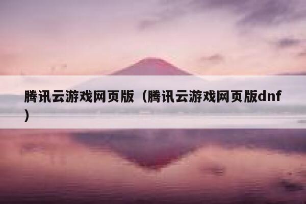 腾讯云游戏网页版(腾讯云游戏网页版dnf) 第1张 腾讯云游戏网页版(腾讯云游戏网页版dnf) 第1张