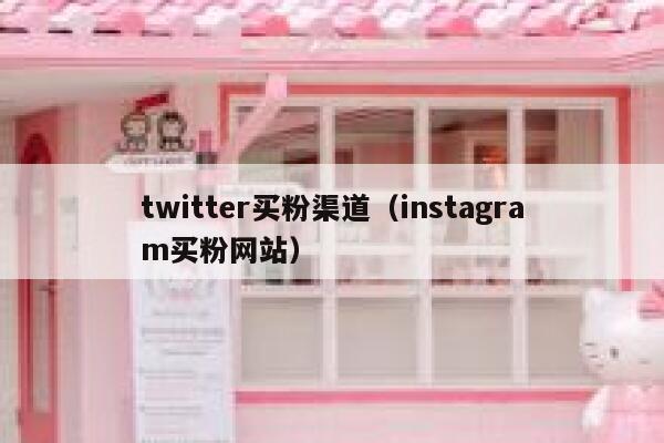 twitter买粉渠道(instagram买粉网站) 第1张 twitter买粉渠道(instagram买粉网站) 第1张