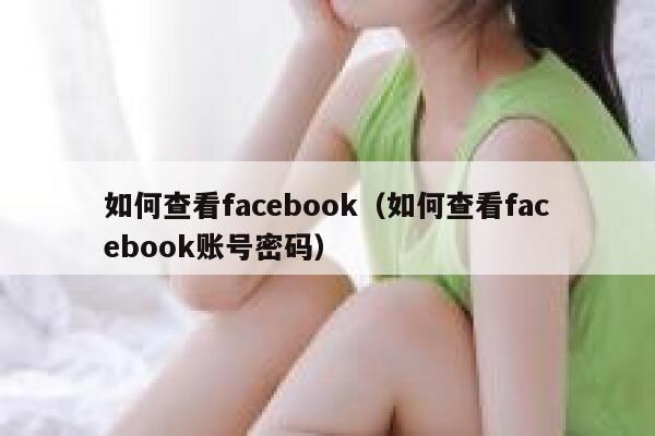 如何查看facebook(如何查看facebook账号密码) 第1张 如何查看facebook(如何查看facebook账号密码) 第1张
