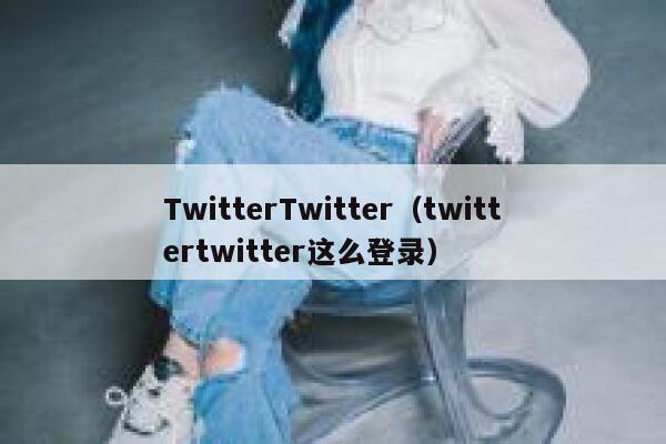 TwitterTwitter（twittertwitter这么登录） 第1张