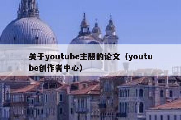 关于youtube主题的论文（youtube创作者中心） 第1张