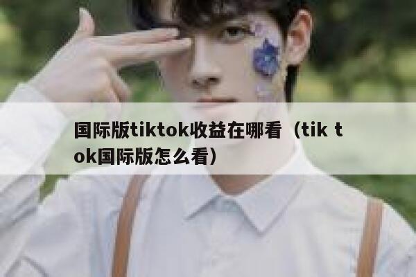 国际版tiktok收益在哪看（tik tok国际版怎么看） 第1张