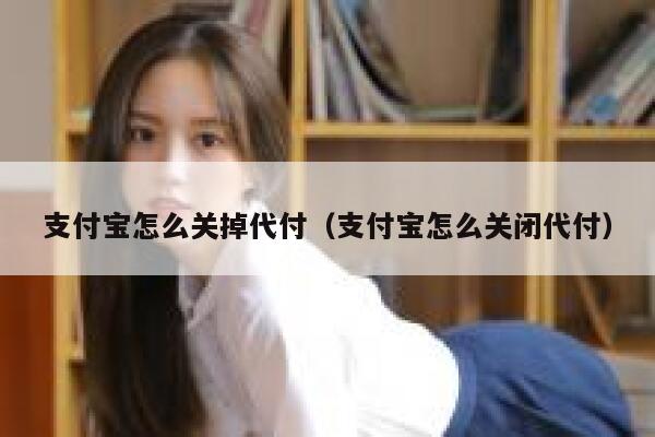 支付宝怎么关掉代付（支付宝怎么关闭代付） 第1张