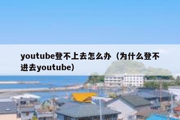 youtube登不上去怎么办（为什么登不进去youtube） 第1张