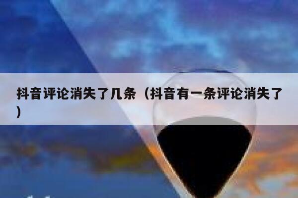 抖音评论消失了几条（抖音有一条评论消失了） 第1张