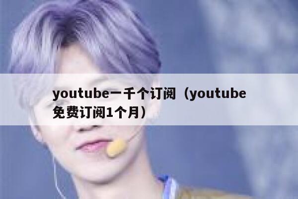 youtube一千个订阅（youtube免费订阅1个月） 第1张