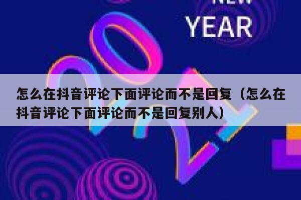 怎么在抖音评论下面评论而不是回复（怎么在抖音评论下面评论而不是回复别人） 第1张