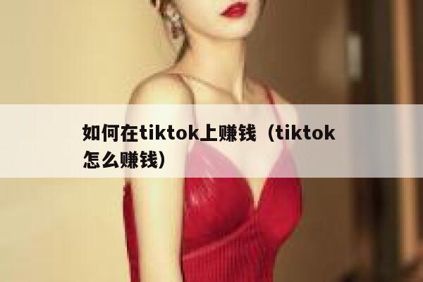 如何在tiktok上赚钱（tiktok 怎么赚钱） 第1张
