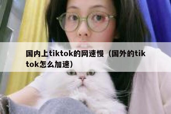 国内上tiktok的网速慢（国外的tiktok怎么加速） 第1张