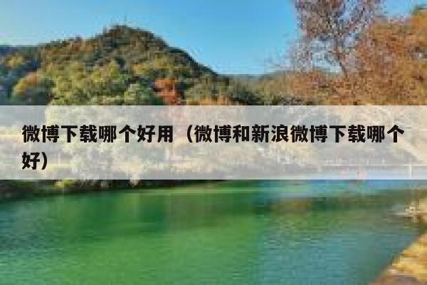 微博下载哪个好用（微博和新浪微博下载哪个好） 第1张